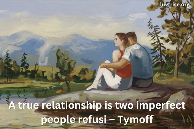 A True Relationship is Two Imperfect People Refusi - Tymoff